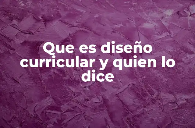 Que es Diseño Curricular y Quien Lo Dice