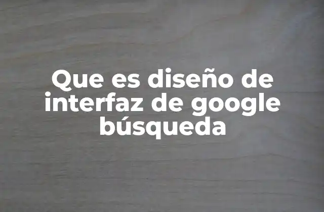 Que es Diseño de Interfaz de Google Búsqueda