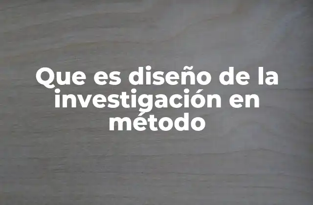 Que es Diseño de la Investigación en Método