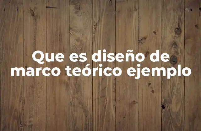 Que es Diseño de Marco Teórico Ejemplo