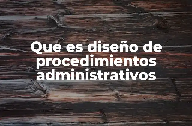 Que es Diseño de Procedimientos Administrativos