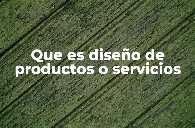 Que es Diseño de Productos o Servicios