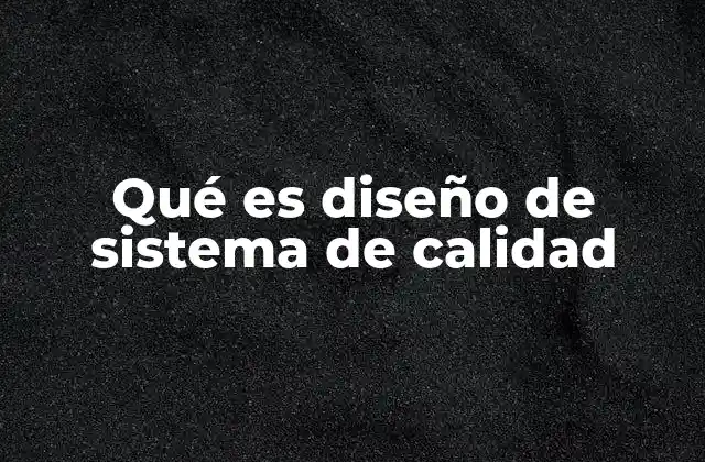 Qué es Diseño de Sistema de Calidad