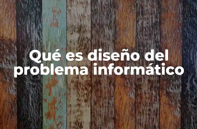 Qué es Diseño Del Problema Informático