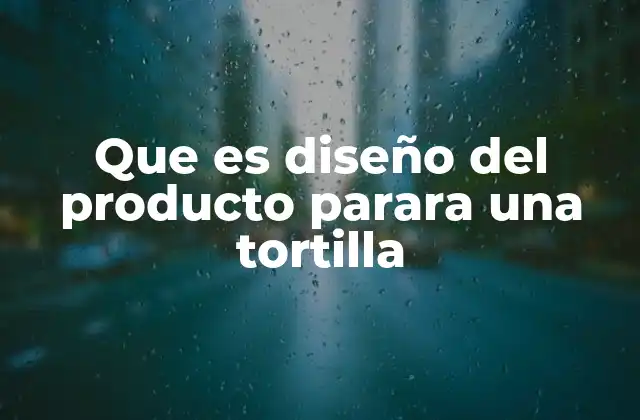 Que es Diseño Del Producto Parara una Tortilla