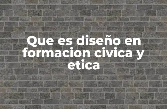 Que es Diseño en Formacion Civica y Etica
