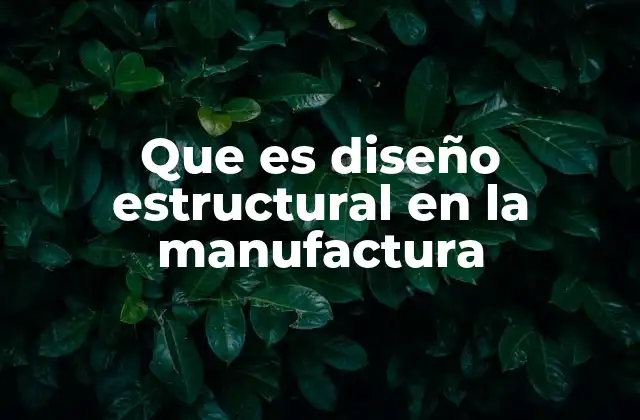Que es Diseño Estructural en la Manufactura