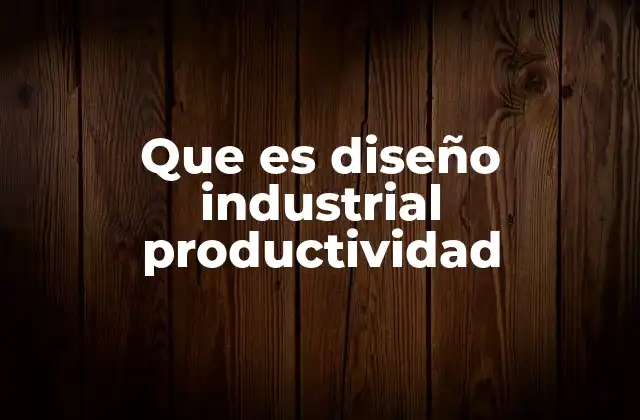 Que es Diseño Industrial Productividad
