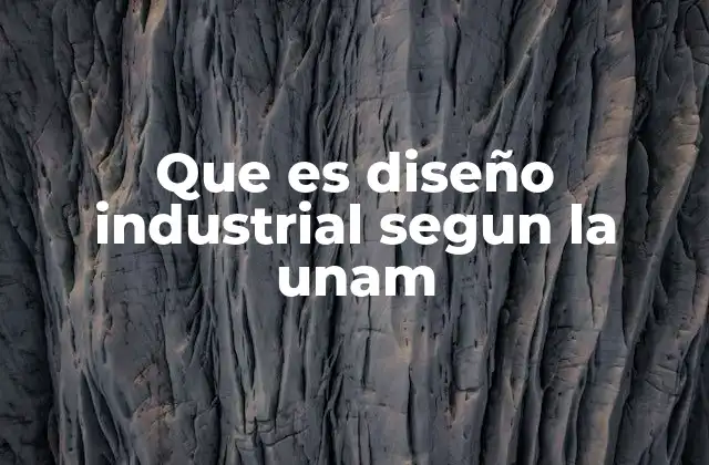 Que es Diseño Industrial Segun la Unam