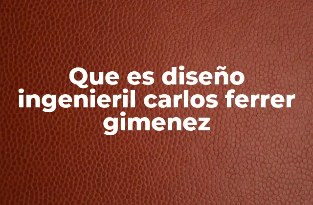 Que es Diseño Ingenieril Carlos Ferrer Gimenez