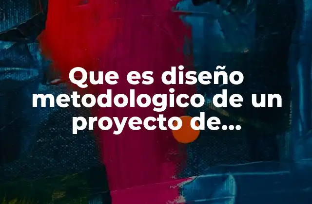 Que es Diseño Metodologico de un Proyecto de Investigacion