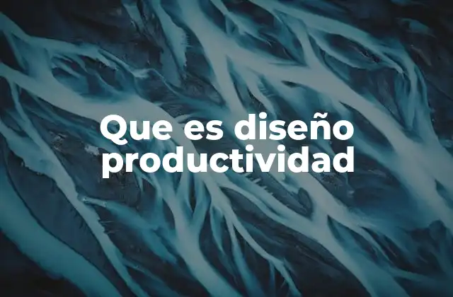 Que es Diseño Productividad 2 Cómo el diseño influye en la eficiencia laboral