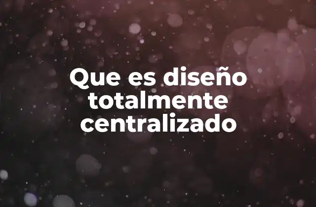 Que es Diseño Totalmente Centralizado