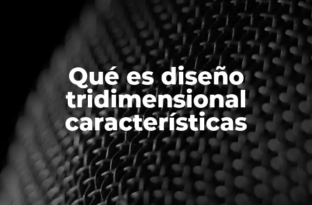 Qué es Diseño Tridimensional Características