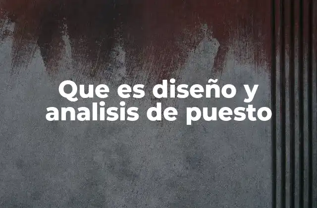 Que es Diseño y Analisis de Puesto