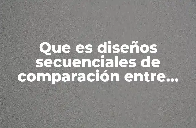Que es Diseños Secuenciales de Comparación entre Grupos