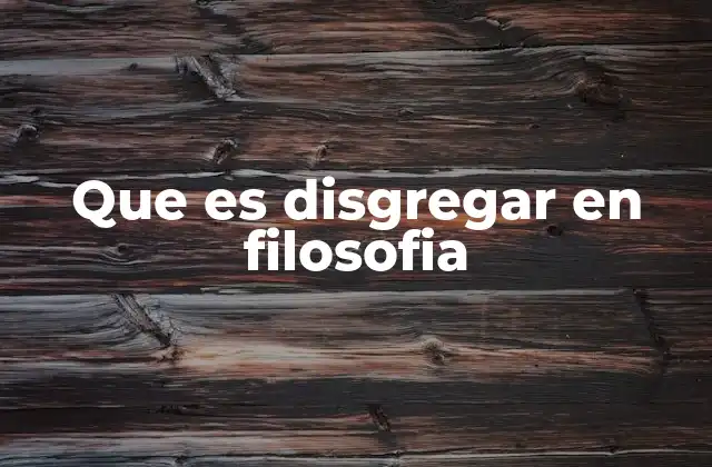 Que es Disgregar en Filosofia