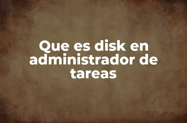 Que es Disk en Administrador de Tareas 2 La actividad del disco y su impacto en el rendimiento del sistema