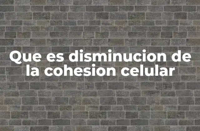 Que es Disminucion de la Cohesion Celular