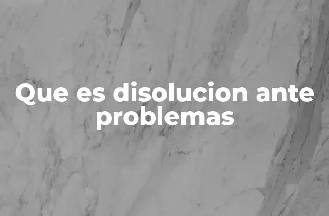 Que es Disolucion ante Problemas