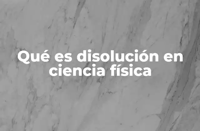 Qué es Disolución en Ciencia Física