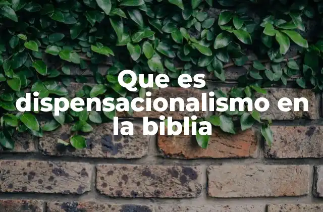 Que es Dispensacionalismo en la Biblia
