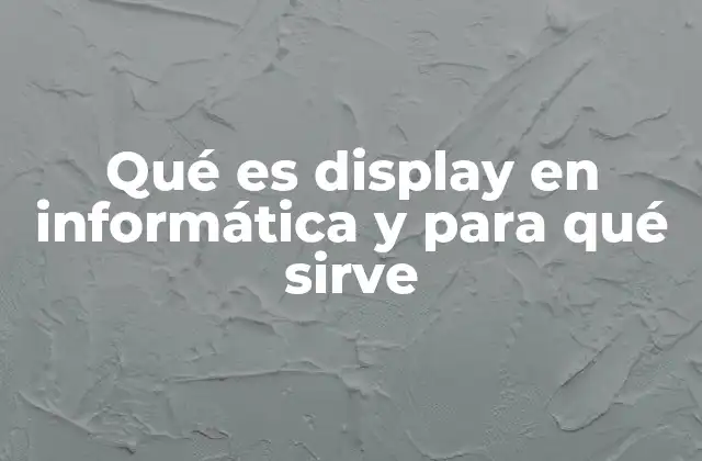 Qué es Display en Informática y para Qué Sirve