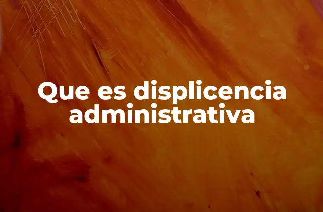 Que es Displicencia Administrativa