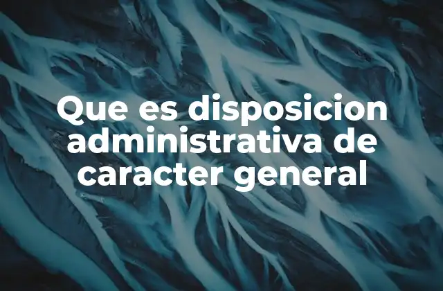 Que es Disposicion Administrativa de Caracter General