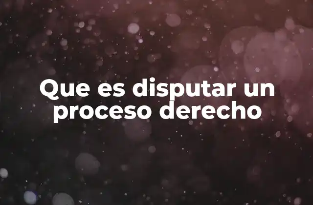 Que es Disputar un Proceso Derecho