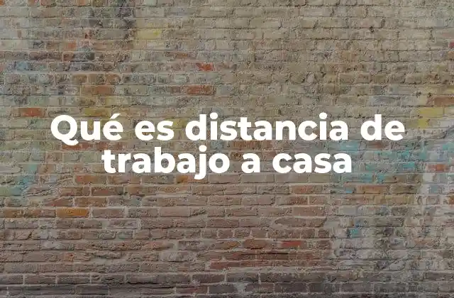 Qué es Distancia de Trabajo a Casa