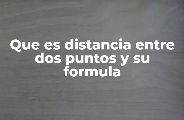 Que es Distancia entre Dos Puntos y Su Formula 2 Cómo se calcula la distancia entre dos puntos