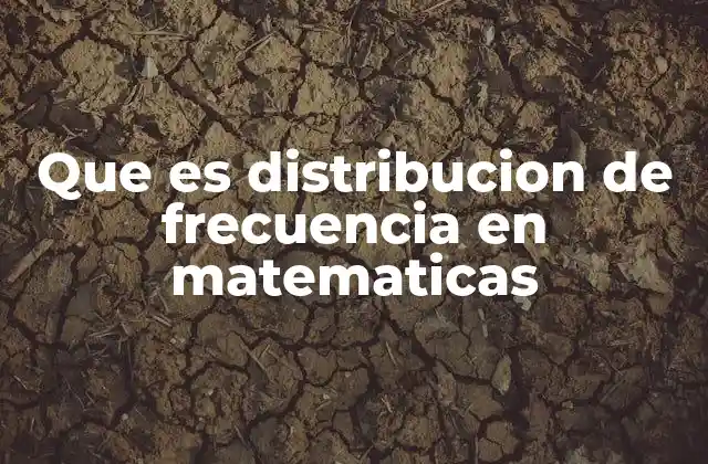 Que es Distribucion de Frecuencia en Matematicas