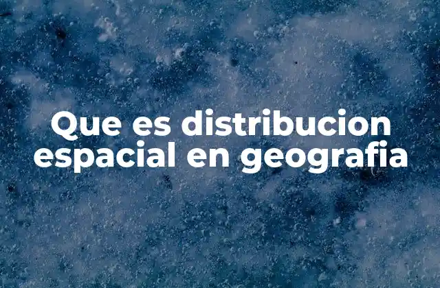 Que es Distribucion Espacial en Geografia