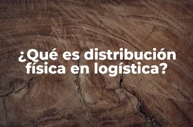 ¿qué es Distribución Física en Logística? 2 La importancia de la logística en el flujo de mercancías