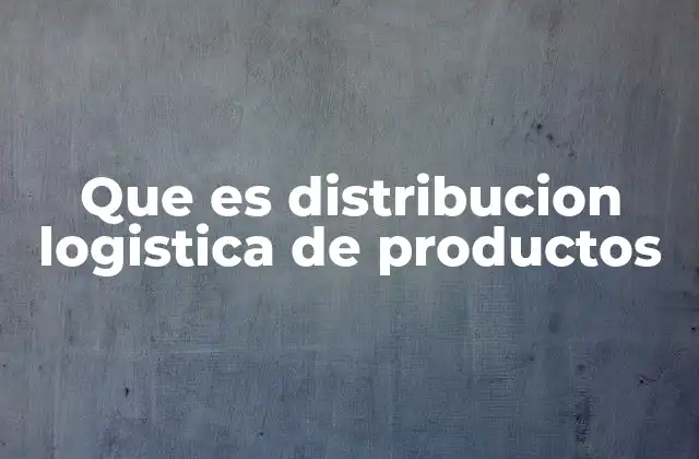 Que es Distribucion Logistica de Productos