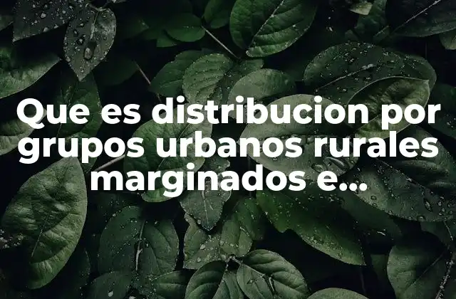 Que es Distribucion por Grupos Urbanos Rurales Marginados e Indigenas