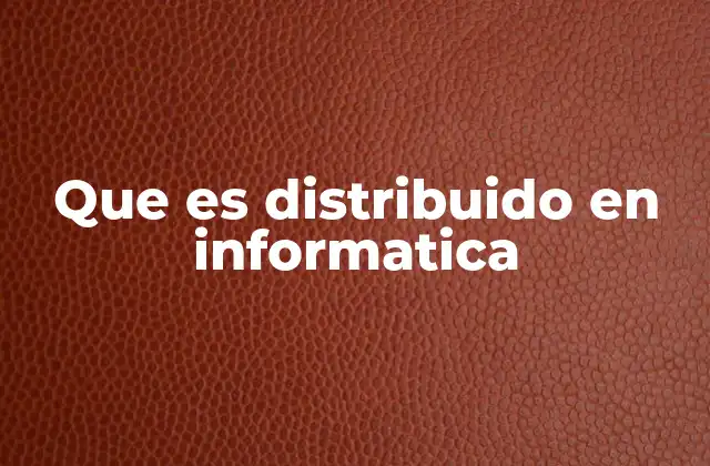 Que es Distribuido en Informatica