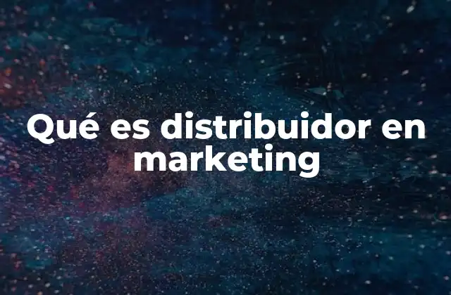 Qué es Distribuidor en Marketing 2 El papel del distribuidor en la cadena de comercialización