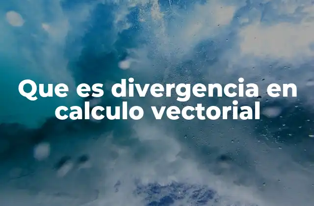 Que es Divergencia en Calculo Vectorial