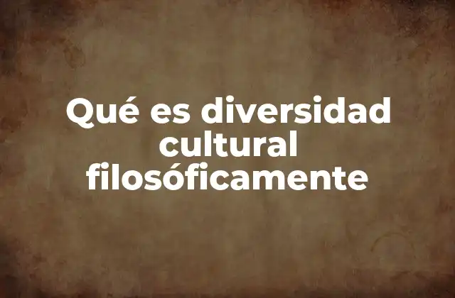 Qué es Diversidad Cultural Filosóficamente