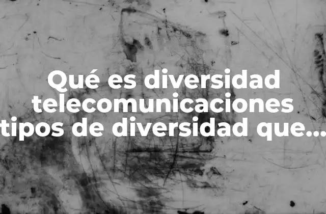 Qué es Diversidad Telecomunicaciones Tipos de Diversidad que Hay 2 Cómo funciona la diversidad en la transmisión de señales