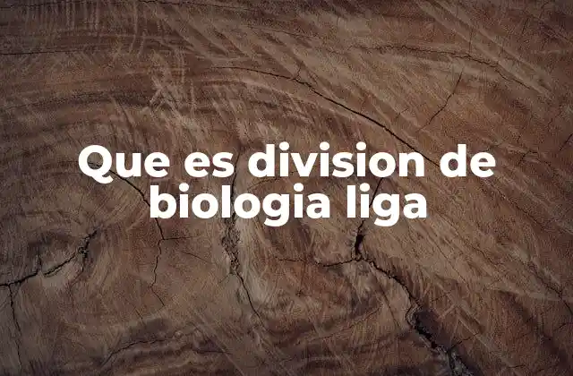 Que es Division de Biologia Liga