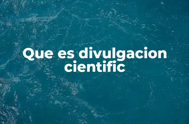Que es Divulgacion Cientific 2 La ciencia al alcance de todos