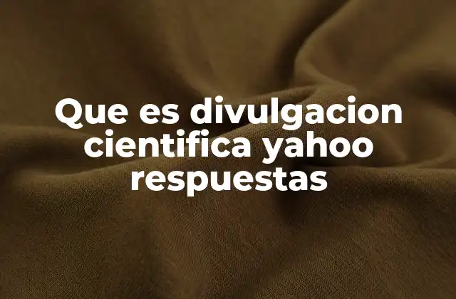 Que es Divulgacion Cientifica Yahoo Respuestas