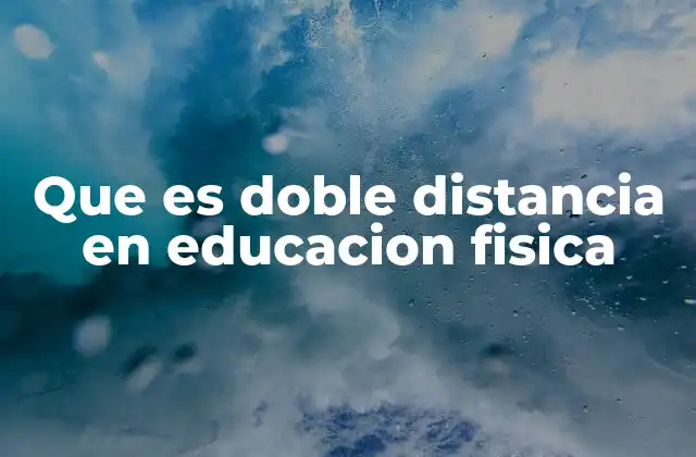 Que es Doble Distancia en Educacion Fisica