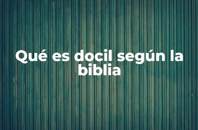 Qué es Docil según la Biblia