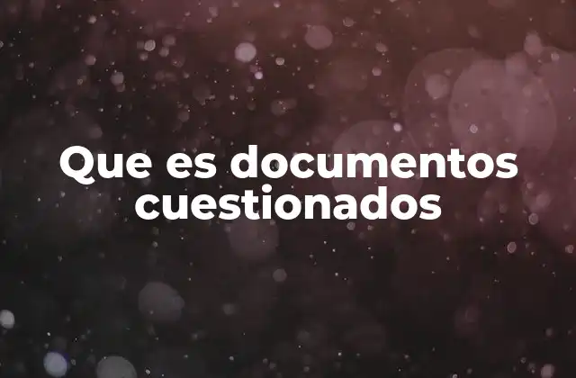 Causas y consecuencias de documentos cuestionados