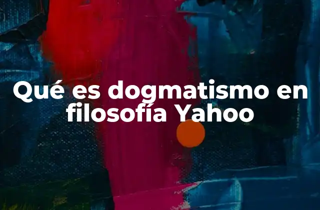 Qué es Dogmatismo en Filosofía Yahoo