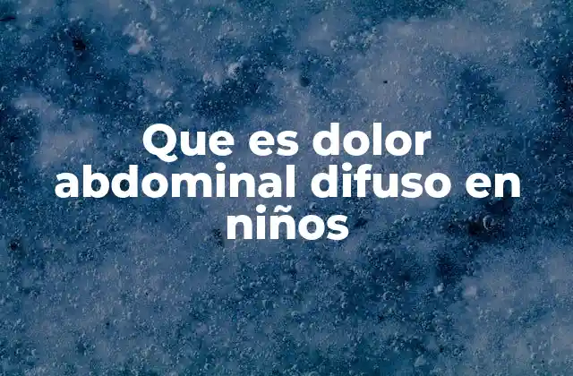 Que es Dolor Abdominal Difuso en Niños 2 Causas comunes del dolor abdominal en la infancia